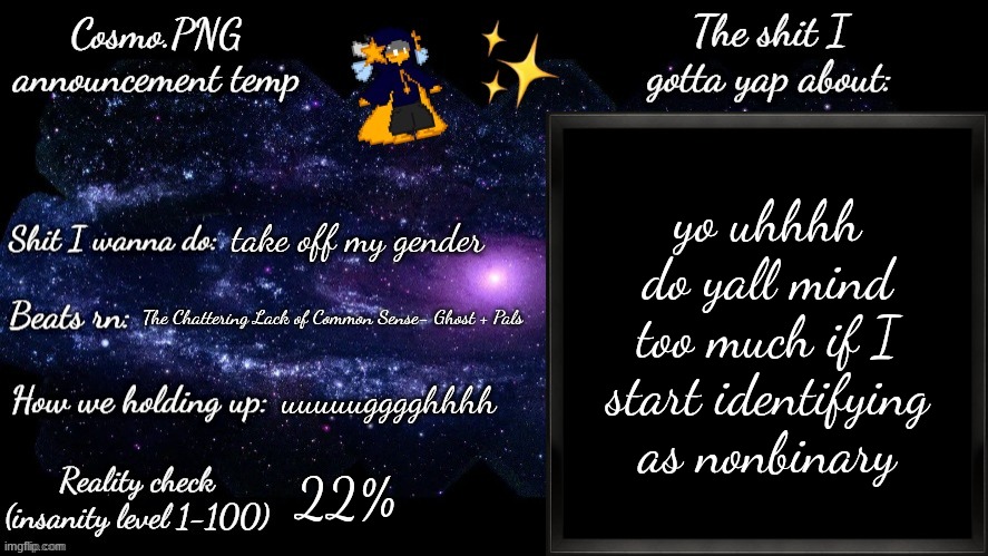 I have made a decision about my online presentation | yo uhhhh do yall mind too much if I start identifying as nonbinary; take off my gender; The Chattering Lack of Common Sense- Ghost + Pals; uuuuugggghhhh; 22% | image tagged in cosmo png announcement template | made w/ Imgflip meme maker