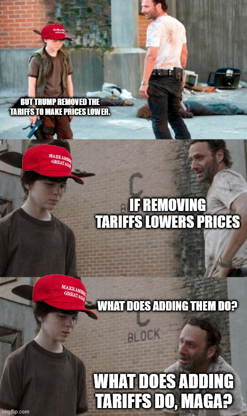 Rick and Carl 3 Meme | BUT TRUMP REMOVED THE TARIFFS TO MAKE PRICES LOWER. IF REMOVING TARIFFS LOWERS PRICES; WHAT DOES ADDING THEM DO? WHAT DOES ADDING TARIFFS DO, MAGA? | image tagged in memes,rick and carl 3 | made w/ Imgflip meme maker