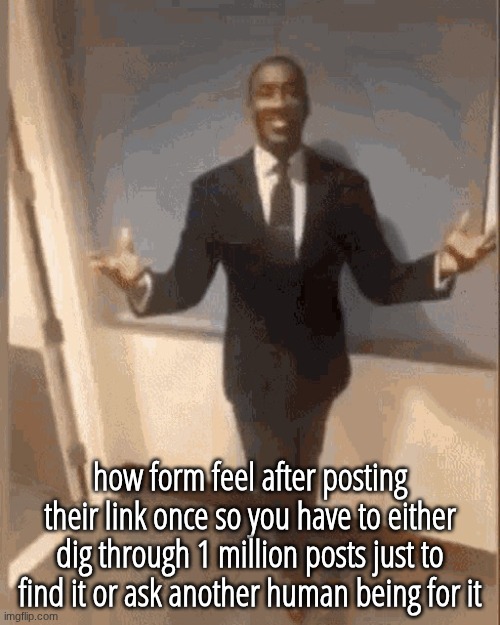 users | how form feel after posting their link once so you have to either dig through 1 million posts just to find it or ask another human being for it | image tagged in smiling black guy in suit | made w/ Imgflip meme maker