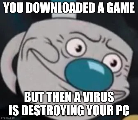 Never download a game from a random website | YOU DOWNLOADED A GAME; BUT THEN A VIRUS IS DESTROYING YOUR PC | image tagged in mugman,games,virus | made w/ Imgflip meme maker