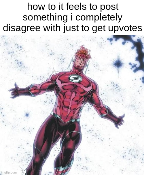 Wally West | how to it feels to post something i completely disagree with just to get upvotes | image tagged in wally west | made w/ Imgflip meme maker