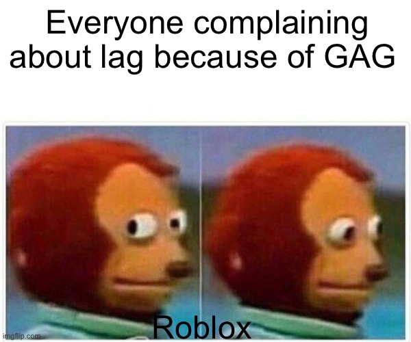 Monkey Puppet | Everyone complaining about lag because of GAG; Roblox | image tagged in memes,monkey puppet | made w/ Imgflip meme maker