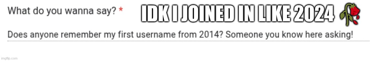 IDK I JOINED IN LIKE 2024 🥀 | made w/ Imgflip meme maker