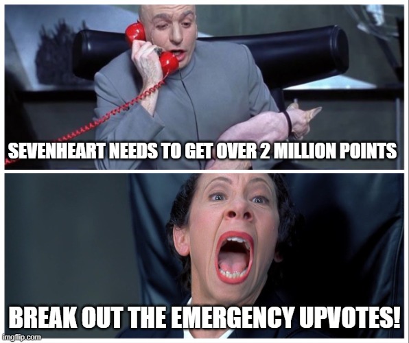 Doctor Evil and Frau | SEVENHEART NEEDS TO GET OVER 2 MILLION POINTS BREAK OUT THE EMERGENCY UPVOTES! | image tagged in doctor evil and frau | made w/ Imgflip meme maker