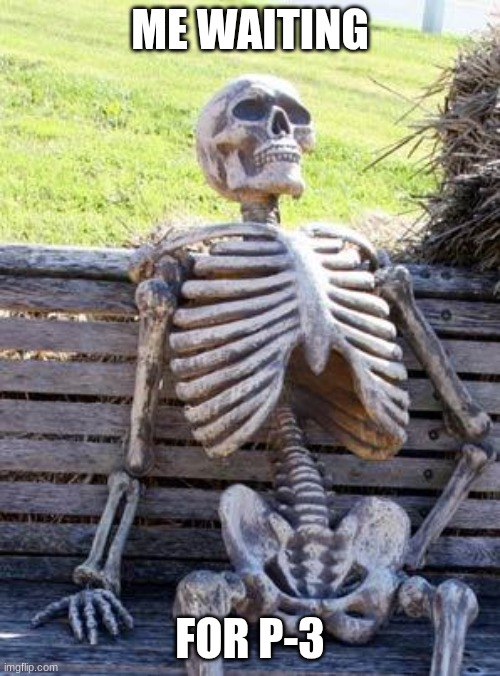 HOW MUCH LONGER? | ME WAITING; FOR P-3 | image tagged in memes,waiting skeleton | made w/ Imgflip meme maker