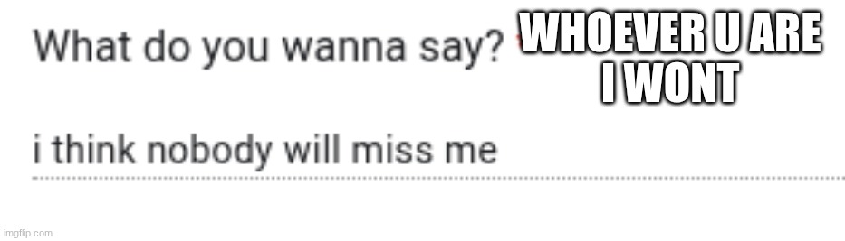 WHOEVER U ARE
I WONT | made w/ Imgflip meme maker