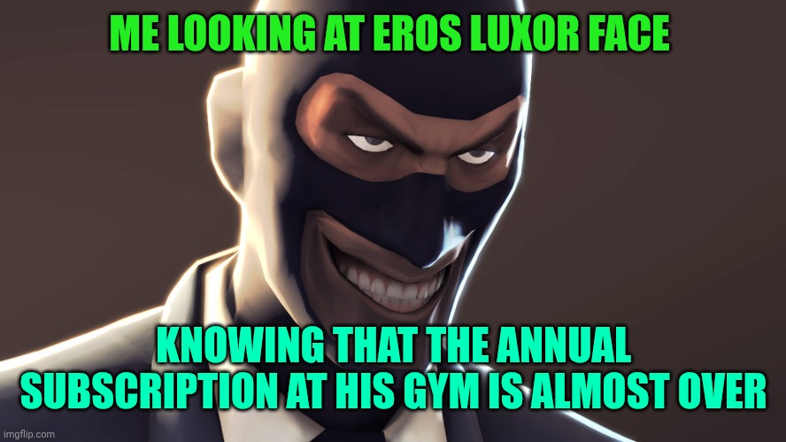 TF2 spy face | ME LOOKING AT EROS LUXOR FACE; KNOWING THAT THE ANNUAL SUBSCRIPTION AT HIS GYM IS ALMOST OVER | image tagged in tf2 spy face | made w/ Imgflip meme maker