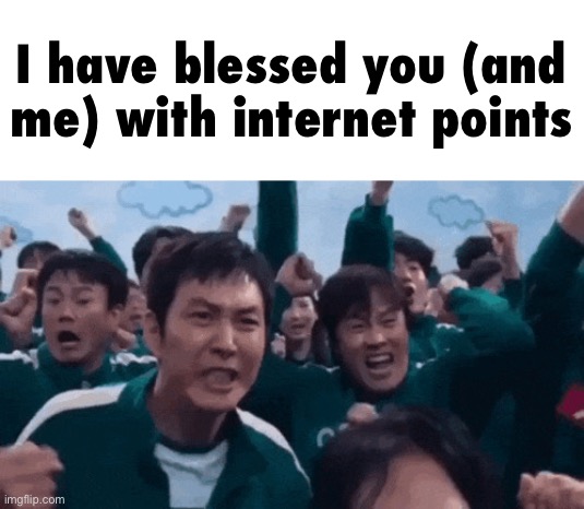squid game celebration | I have blessed you (and me) with internet points | image tagged in squid game celebration | made w/ Imgflip meme maker