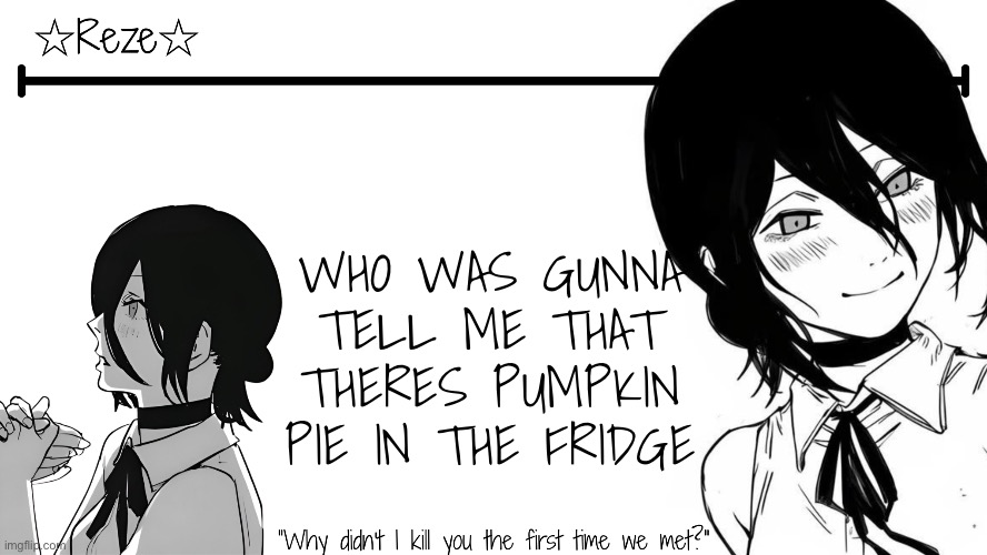 which one of yall knew. I LOVEVEVEVE PUMPKIN PIE | WHO WAS GUNNA TELL ME THAT THERES PUMPKIN PIE IN THE FRIDGE | image tagged in reze temp moons | made w/ Imgflip meme maker