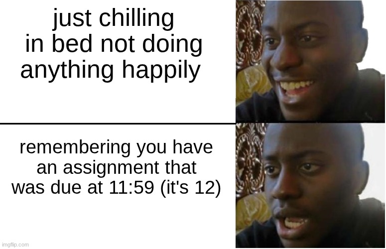 Disappointed Black Guy | just chilling in bed not doing anything happily; remembering you have an assignment that was due at 11:59 (it's 12) | image tagged in disappointed black guy | made w/ Imgflip meme maker