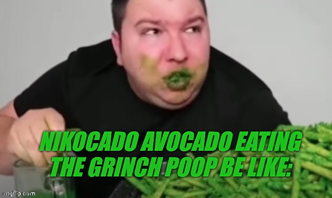 Nikocado avocado | NIKOCADO AVOCADO EATING THE GRINCH POOP BE LIKE: | image tagged in nikocado avocado | made w/ Imgflip meme maker