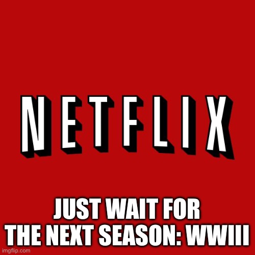 World at War | JUST WAIT FOR THE NEXT SEASON: WWIII | image tagged in goddam you netflix,wwiii | made w/ Imgflip meme maker