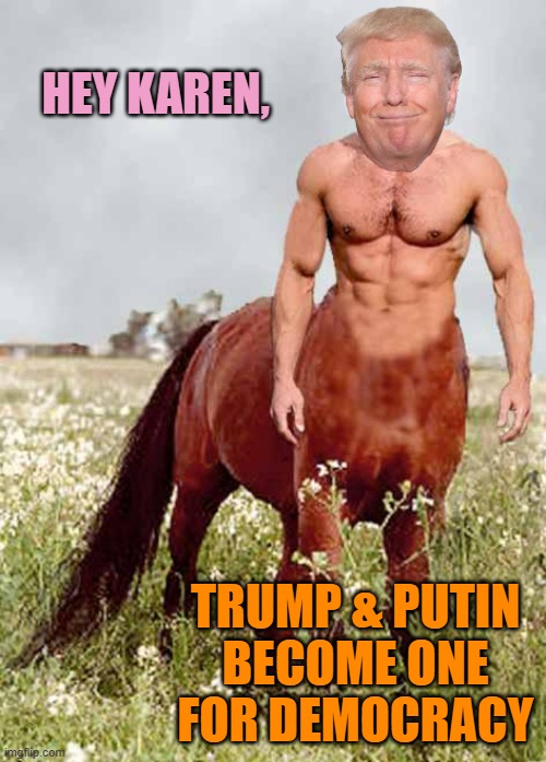 Centaur | HEY KAREN, TRUMP & PUTIN
BECOME ONE
FOR DEMOCRACY | image tagged in centaur | made w/ Imgflip meme maker