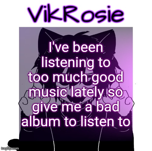 Rose's Magic 8-Ball temp | I've been listening to too much good music lately so give me a bad album to listen to | image tagged in rose's magic 8-ball temp | made w/ Imgflip meme maker