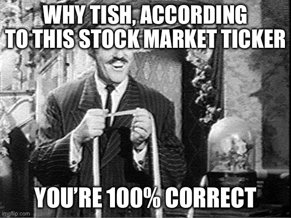 Gomez was a businessman | WHY TISH, ACCORDING TO THIS STOCK MARKET TICKER YOU’RE 100% CORRECT | image tagged in measuring gomez addams | made w/ Imgflip meme maker