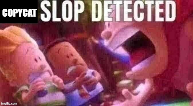 AI SLOP DETECTED | COPYCAT | image tagged in ai slop detected | made w/ Imgflip meme maker