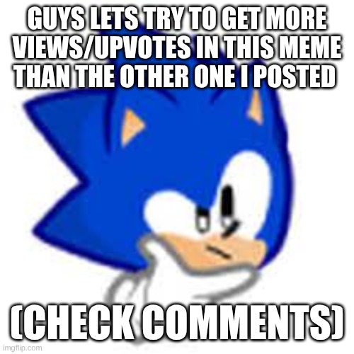 sonic think | GUYS LETS TRY TO GET MORE VIEWS/UPVOTES IN THIS MEME THAN THE OTHER ONE I POSTED; (CHECK COMMENTS) | image tagged in sonic think | made w/ Imgflip meme maker