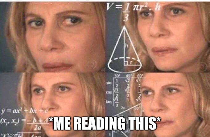 Math lady/Confused lady | *ME READING THIS* | image tagged in math lady/confused lady | made w/ Imgflip meme maker