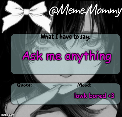 Meme.Mommy temp | Ask me anything; lowk bored <3 | image tagged in meme mommy temp | made w/ Imgflip meme maker