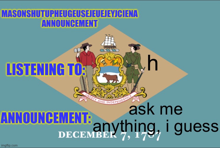 masonSHUTUPHEUGEUSEJEUEJEYJCIENA announcement | h; ask me anything, i guess | image tagged in masonshutupheugeusejeuejeyjciena announcement | made w/ Imgflip meme maker