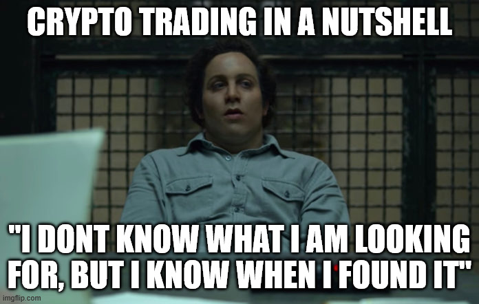 CRYPTO TRADING IN A NUTSHELL; "I DONT KNOW WHAT I AM LOOKING FOR, BUT I KNOW WHEN I FOUND IT" | made w/ Imgflip meme maker