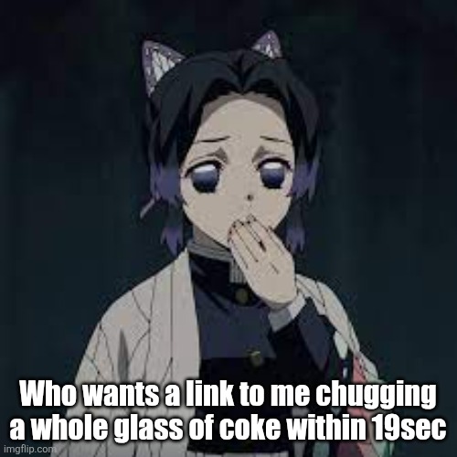 wait u have a point | Who wants a link to me chugging a whole glass of coke within 19sec | image tagged in wait u have a point | made w/ Imgflip meme maker