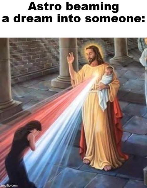 Astro.mp3 | Astro beaming a dream into someone: | image tagged in jesus french ray | made w/ Imgflip meme maker