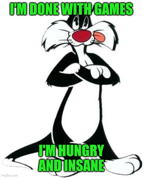 Sylvester the Cat | I'M DONE WITH GAMES; I'M HUNGRY AND INSANE | image tagged in sylvester the cat | made w/ Imgflip meme maker