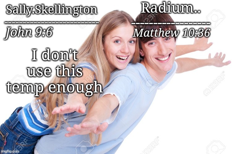 Radium and sally temp | I don't use this temp enough | image tagged in radium and sally temp | made w/ Imgflip meme maker