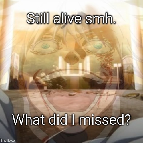 Mf on drugs fr v2 | Still alive smh. What did I missed? | image tagged in mf on drugs fr v2 | made w/ Imgflip meme maker