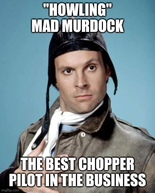 Howling Mad Murdock | "HOWLING" MAD MURDOCK; THE BEST CHOPPER PILOT IN THE BUSINESS | made w/ Imgflip meme maker