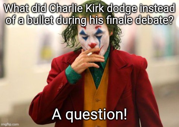 Relax, conservatives; it's called dark humor. | What did Charlie Kirk dodge instead of a bullet during his finale debate? A question! | image tagged in joker smoking,conservatives,lmao,the joker,jokes,charlie kirk | made w/ Imgflip meme maker