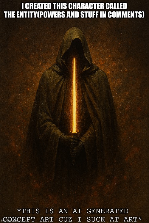 If you don’t care just past by and ignore, character details i made. Ai just to visually show what it looks like | I CREATED THIS CHARACTER CALLED THE ENTITY(POWERS AND STUFF IN COMMENTS); *THIS IS AN AI GENERATED CONCEPT ART CUZ I SUCK AT ART* | image tagged in ai | made w/ Imgflip meme maker