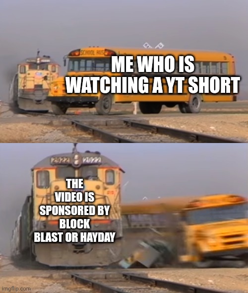 Block blast sucks the multi medium better | ME WHO IS WATCHING A YT SHORT; THE VIDEO IS SPONSORED BY BLOCK BLAST OR HAYDAY | image tagged in a train hitting a school bus,opinion,best opinion | made w/ Imgflip meme maker
