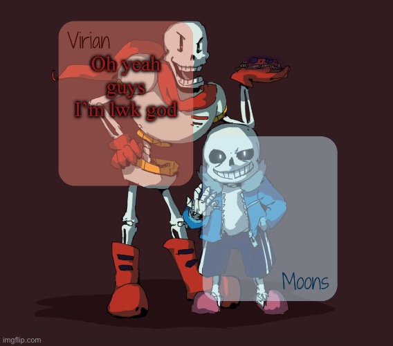 in the discord at least | Oh yeah guys I’m lwk god | image tagged in virian moons - papyrus n sans temp | made w/ Imgflip meme maker