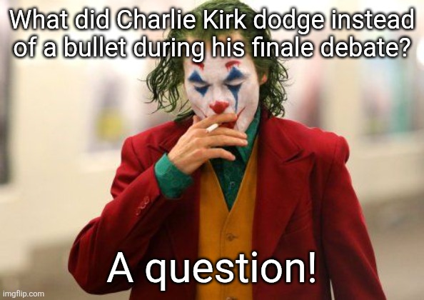 Relax, conservatives; it's called dark humor! | What did Charlie Kirk dodge instead of a bullet during his finale debate? A question! | image tagged in joker smoking,dark humor,joke,jokes | made w/ Imgflip meme maker
