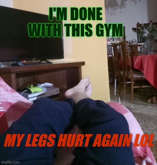 Lol gym sucks maybe not only for Eros fault | I'M DONE WITH THIS GYM; MY LEGS HURT AGAIN LOL | made w/ Imgflip meme maker