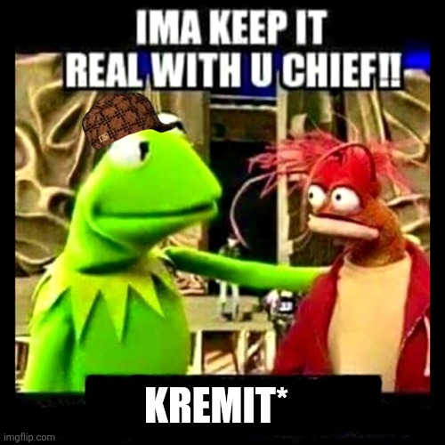 My meme it is a good okk My funy image | KREMIT* | image tagged in imma keep it real with you chief | made w/ Imgflip meme maker