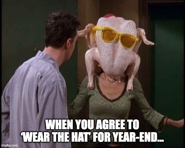 Wear the Hat Turkey | WHEN YOU AGREE TO ‘WEAR THE HAT’ FOR YEAR-END… | image tagged in friends turkey,turkey,accountant,accounting,year end | made w/ Imgflip meme maker