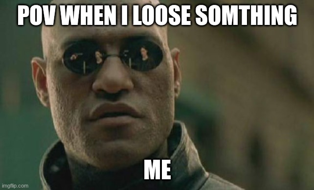 Matrix Morpheus Meme | POV WHEN I LOOSE SOMTHING; ME | image tagged in memes,matrix morpheus | made w/ Imgflip meme maker