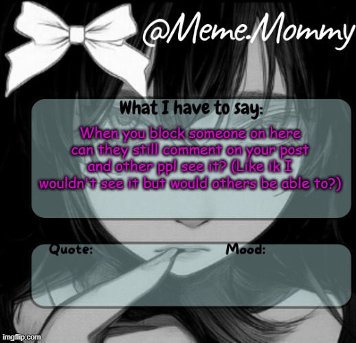 Meme.Mommy temp | When you block someone on here can they still comment on your post and other ppl see it? (Like ik I wouldn't see it but would others be able to?) | image tagged in meme mommy temp | made w/ Imgflip meme maker