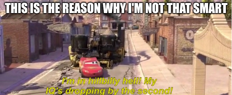 I'm not very smart | THIS IS THE REASON WHY I'M NOT THAT SMART | image tagged in i'm in hillbilly hell my iq's dropping by the second | made w/ Imgflip meme maker