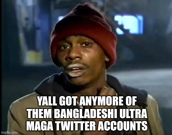 Maga Tyrone Biggums be like | YALL GOT ANYMORE OF
THEM BANGLADESHI ULTRA
MAGA TWITTER ACCOUNTS | image tagged in memes,y'all got any more of that,dave chappelle | made w/ Imgflip meme maker