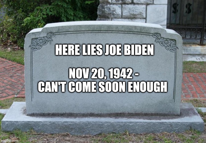 Gravestone | HERE LIES JOE BIDEN; NOV 20, 1942 - CAN'T COME SOON ENOUGH | image tagged in gravestone | made w/ Imgflip meme maker