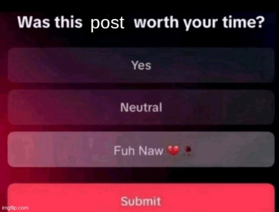 Was this post worth your time | image tagged in was this post worth your time | made w/ Imgflip meme maker
