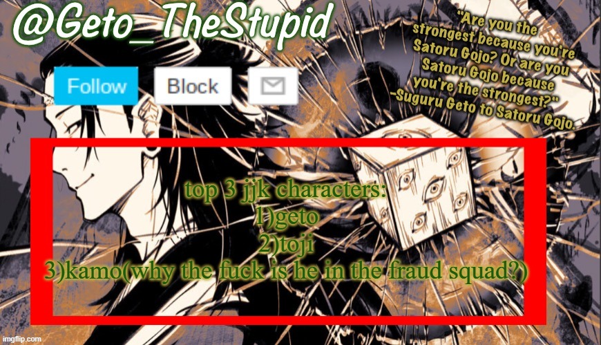 Geto_TheStupid Announcement temp | top 3 jjk characters:
1)geto
2)toji
3)kamo(why the fuck is he in the fraud squad?) | image tagged in geto_thestupid announcement temp | made w/ Imgflip meme maker
