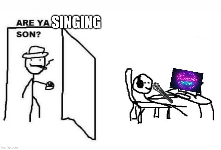 Are ya singing son | SINGING | image tagged in are ya winning son,karaoke | made w/ Imgflip meme maker