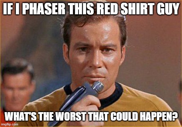 Kill the Red Shirt | IF I PHASER THIS RED SHIRT GUY; WHAT'S THE WORST THAT COULD HAPPEN? | image tagged in star trek | made w/ Imgflip meme maker