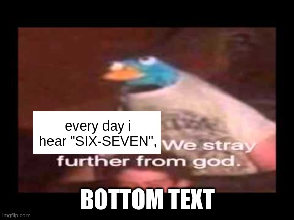 everyday we stray further from god  | every day i hear "SIX-SEVEN", BOTTOM TEXT | image tagged in everyday we stray further from god | made w/ Imgflip meme maker