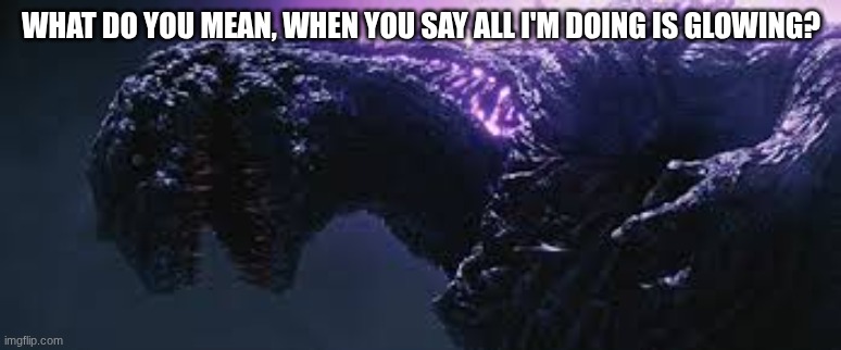 when they don't care that godzilla's back is glowing | WHAT DO YOU MEAN, WHEN YOU SAY ALL I'M DOING IS GLOWING? | image tagged in godzilla,meme | made w/ Imgflip meme maker